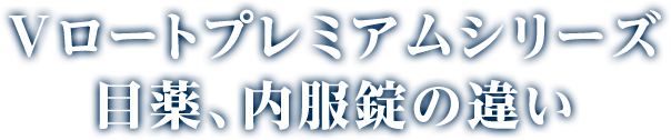 Vロートプレミアムシリーズ 目薬、内服錠の違い