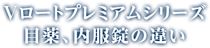 Vロートプレミアムシリーズ 目薬、内服錠の違い