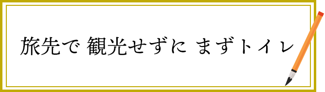 旅先で　観光せずに　まずトイレ