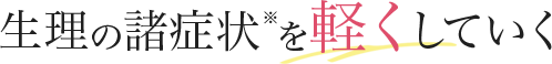 生理の諸症状※を軽くしていく