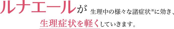 ルナエールが生理中の様々な諸症状※に効き、生理症状を軽くしていきます。