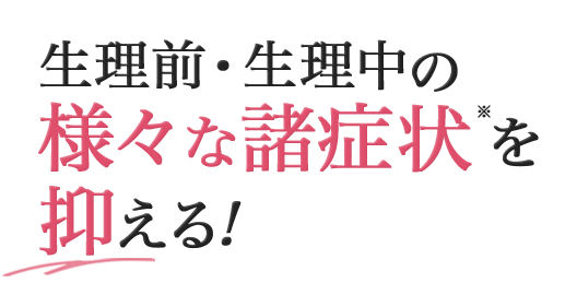 生理前・生理中の 様々な諸症状※を抑える!