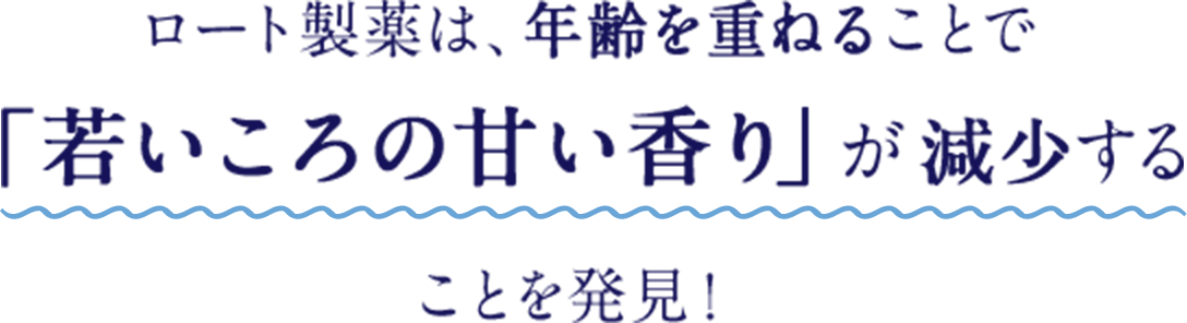 ロート製薬は、年齢を重ねることで「若いころの甘い香り」が減少することを発見！