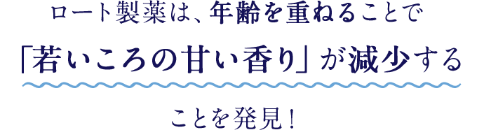 ロート製薬は、年齢を重ねることで「若いころの甘い香り」が減少することを発見！