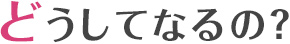 どうしてなるの？