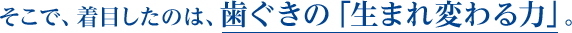 そこで、着目したのは、歯ぐきの「生まれ変わる力」。