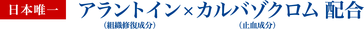 「日本唯一」アラントイン（組織修復成分）×カルバゾクロム（止血成分） 配合