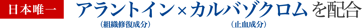 「日本唯一」アラントイン（組織修復成分）×カルバゾクロム（止血成分）を配合