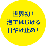 世界初！泡ではじける日やけ止め！