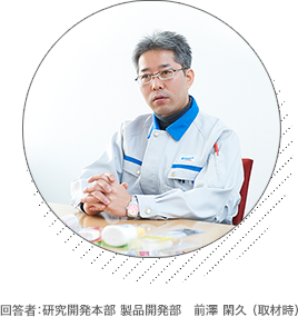 回答者：研究開発本部 製品開発部　前澤 閑久 （取材時）