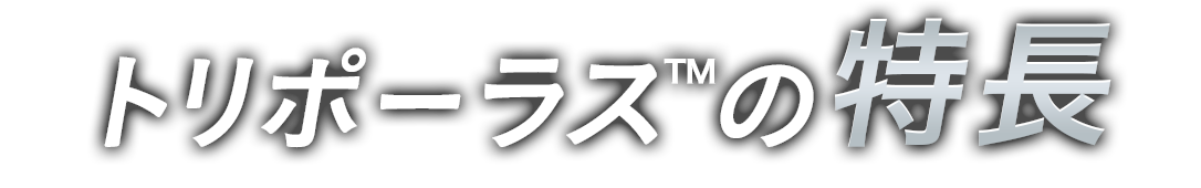 トリポーラス™の特長