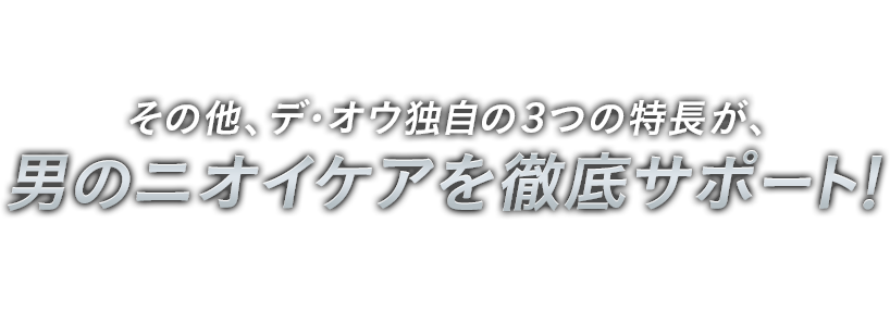 その他、デ・オウ独自の３つの特長が、男のニオイケアを徹底サポート！