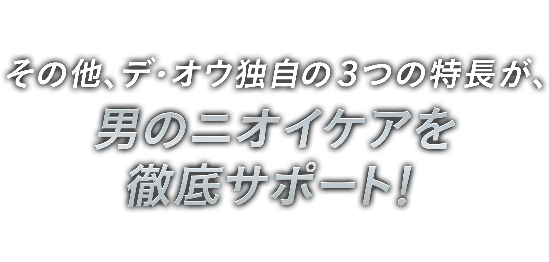 その他、デ・オウ独自の３つの特長が、男のニオイケアを徹底サポート！