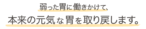 弱った胃に働きかけて、本来の元気な胃を取り戻します。